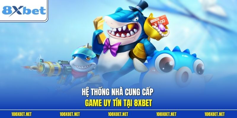 Hệ thống nhà cung cấp game uy tín tại 8XBET