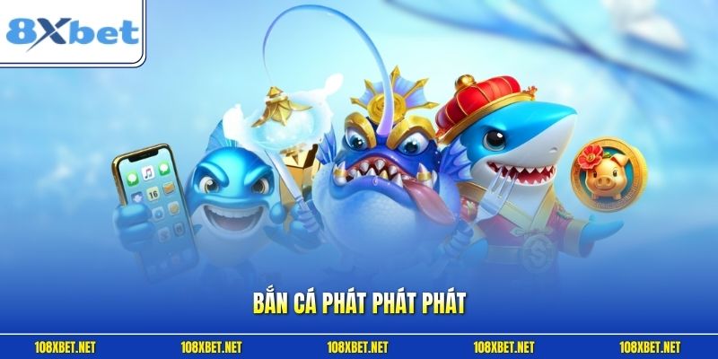 Bắn Cá Phát Phát Phát 8XBET - Game Săn Hũ Đổi Thưởng 2026