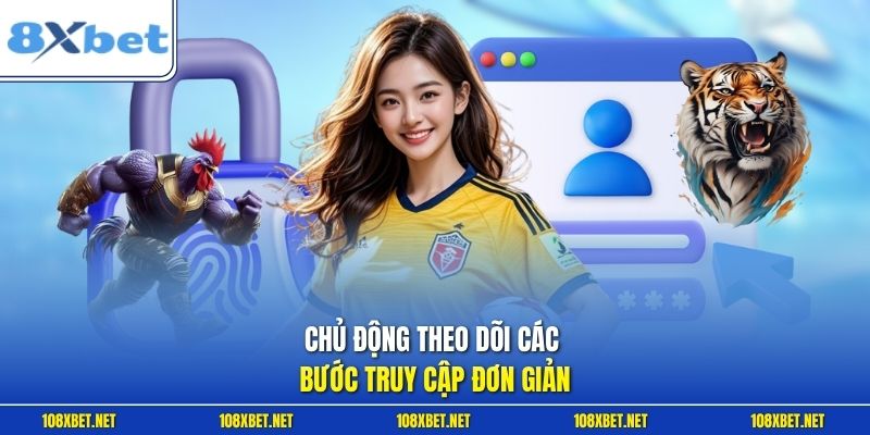 Chủ động theo dõi các bước truy cập đơn giản