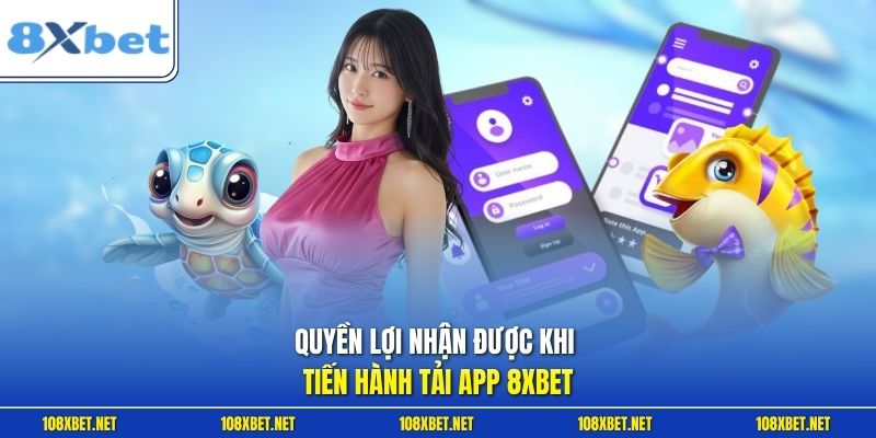 Quyền lợi nhận được khi tiến hành tải app 8XBET