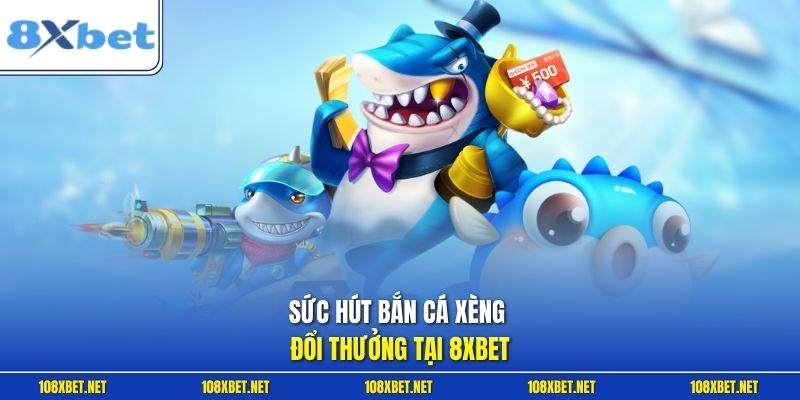 Sức hút bắn cá xèng đổi thưởng tại 8XBET